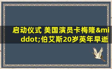 启动仪式 美国演员卡梅隆·伯艾斯20岁英年早逝 7